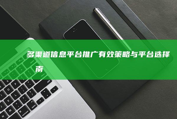 多渠道信息平台推广：有效策略与平台选择指南